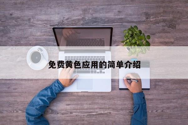 免费黄色应用的简单介绍