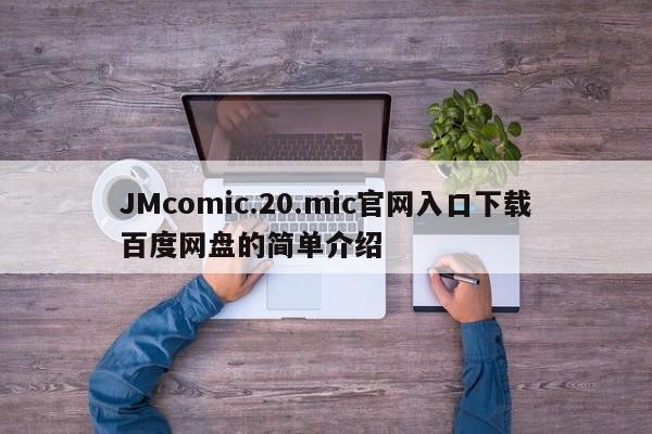 JMcomic.20.mic官网入口下载百度网盘的简单介绍