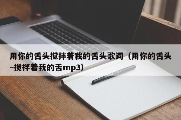 用你的舌头搅拌着我的舌头歌词(用你的舌头~搅拌着我的舌mp3)