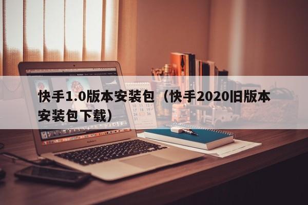 快手1.0版本安装包(快手2020旧版本安装包下载)