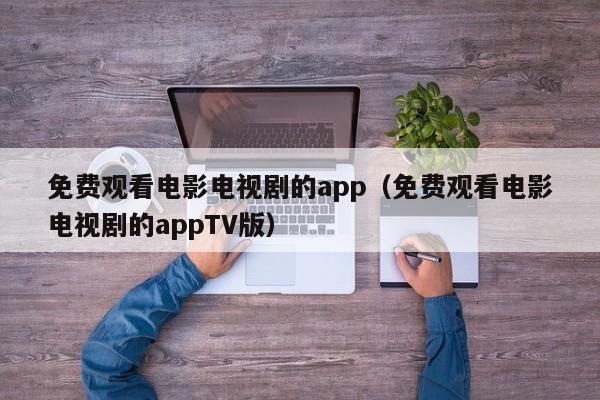 免费观看电影电视剧的app(免费观看电影电视剧的appTV版)