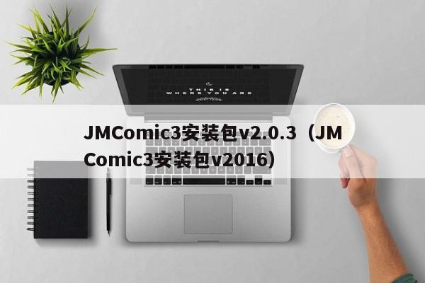 JMComic3安装包v2.0.3(JMComic3安装包v2016)