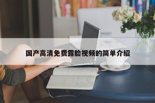 国产高清免费露脸视频的简单介绍