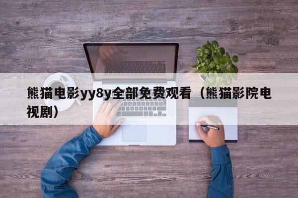 熊猫电影yy8y全部免费观看(熊猫影院电视剧)