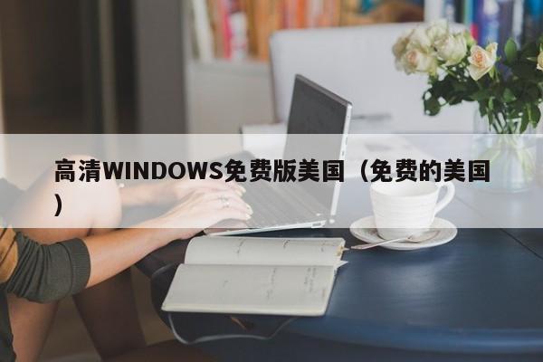高清WINDOWS免费版美国(免费的美国)