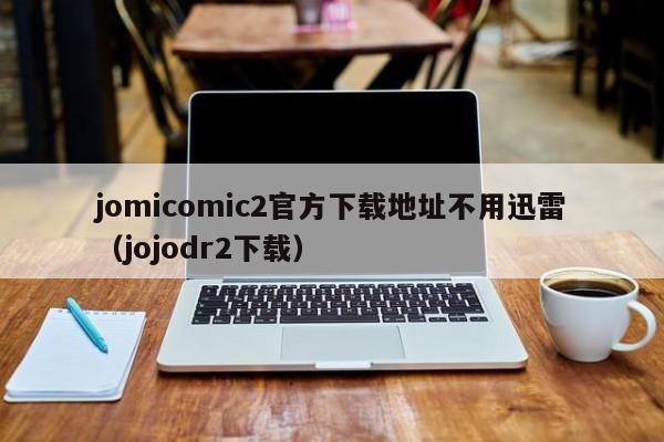 jomicomic2官方下载地址不用迅雷(jojodr2下载)