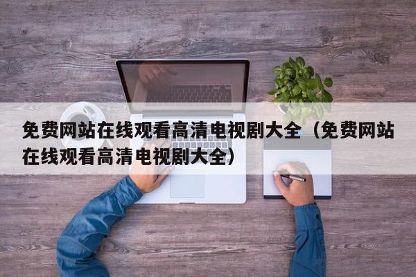 免费网站在线观看高清电视剧大全(免费网站在线观看高清电视剧大全)