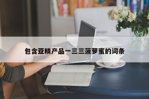 包含亚精产品一三三菠萝蜜的词条