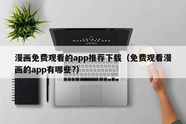 漫画免费观看的app推荐下载(免费观看漫画的app有哪些?)