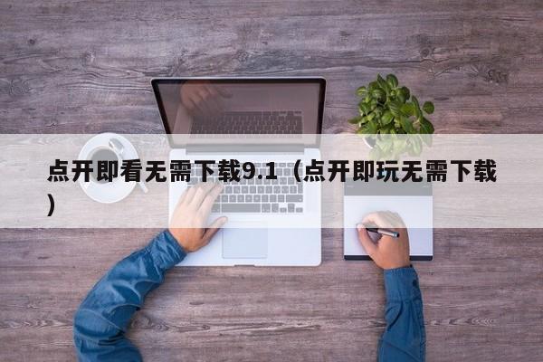 点开即看无需下载9.1(点开即玩无需下载)