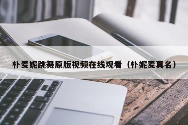 朴麦妮跳舞原版视频在线观看(朴妮麦真名)