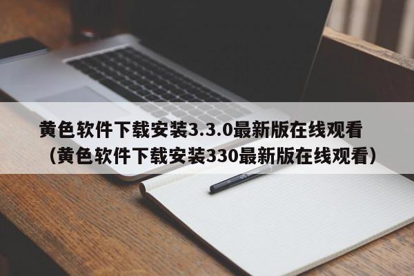 黄色软件下载安装3.3.0最新版在线观看(黄色软件下载安装330最新版在线观看)