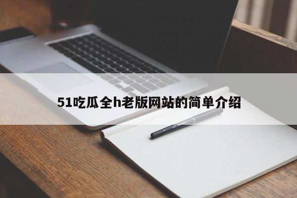 51吃瓜全h老版网站的简单介绍