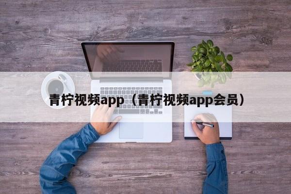 青柠视频app(青柠视频app会员)