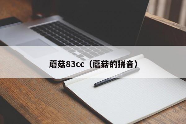 蘑菇83cc(蘑菇的拼音)
