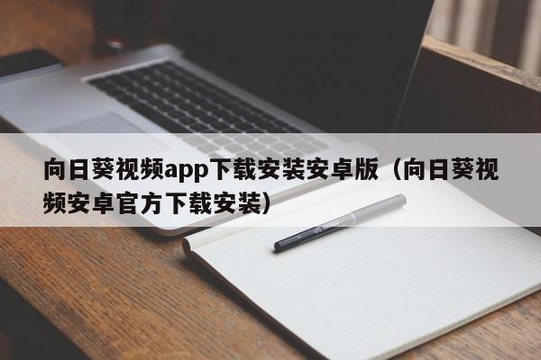 向日葵视频app下载安装安卓版(向日葵视频安卓官方下载安装)