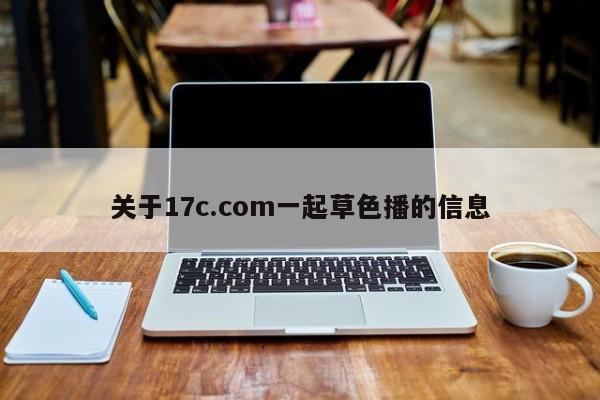关于17c.com一起草色播的信息