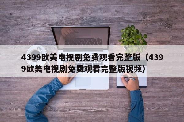 4399欧美电视剧免费观看完整版(4399欧美电视剧免费观看完整版视频)