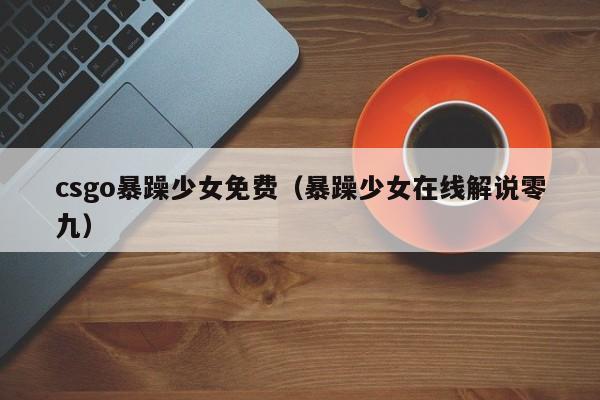 csgo暴躁少女免费(暴躁少女在线解说零九)