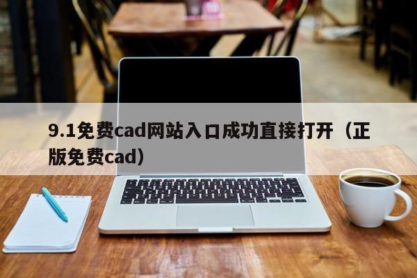 9.1免费cad网站入口成功直接打开(正版免费cad)