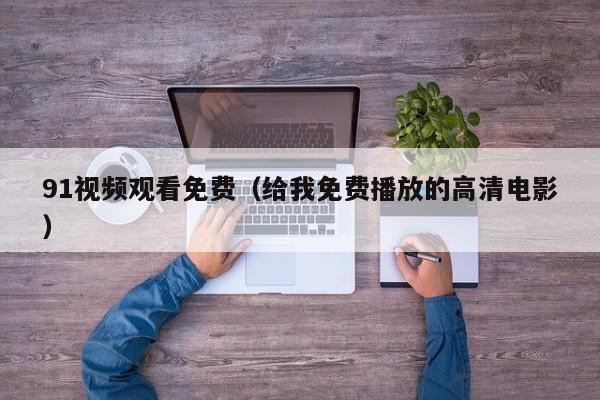 91视频观看免费(给我免费播放的高清电影)