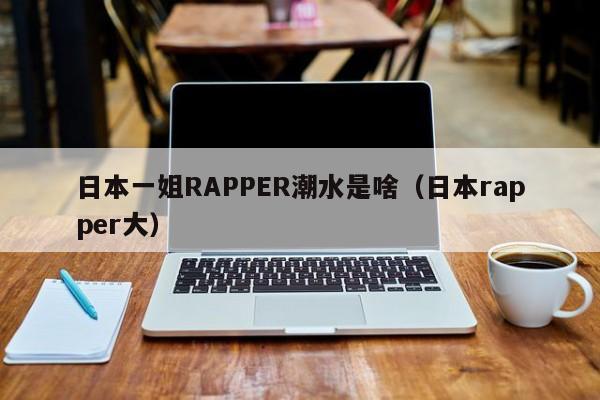日本一姐RAPPER潮水是啥(日本rapper大)