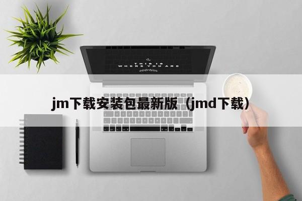jm下载安装包最新版(jmd下载)