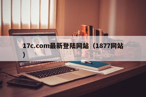 17c.com最新登陆网站(1877网站)