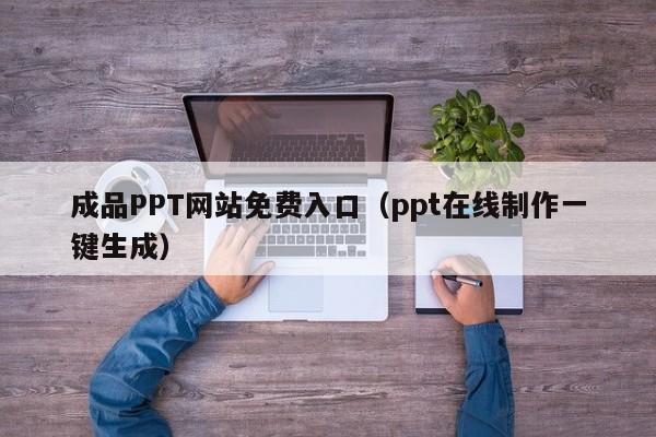 成品PPT网站免费入口(ppt在线制作一键生成)