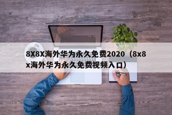 8X8X海外华为永久免费2020(8x8x海外华为永久免费视频入口)