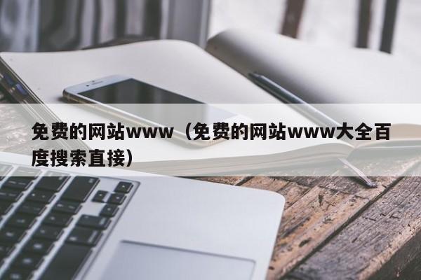 免费的网站www(免费的网站www大全百度搜索直接)