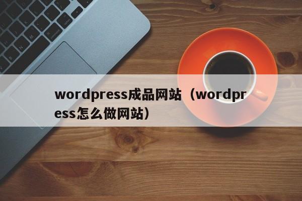 wordpress成品网站(wordpress怎么做网站)