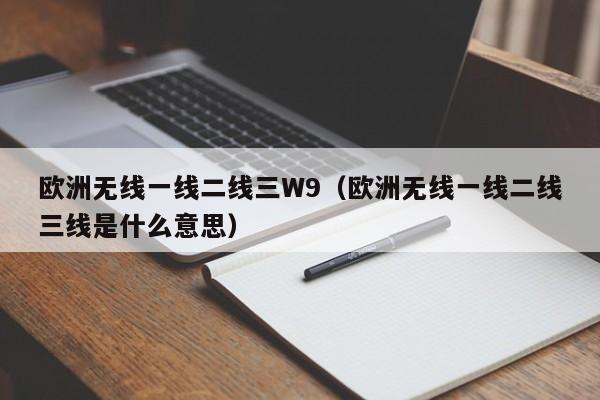 欧洲无线一线二线三W9(欧洲无线一线二线三线是什么意思)