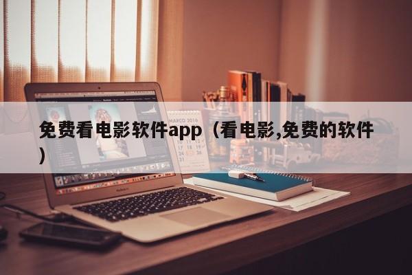 免费看电影软件app(看电影,免费的软件)