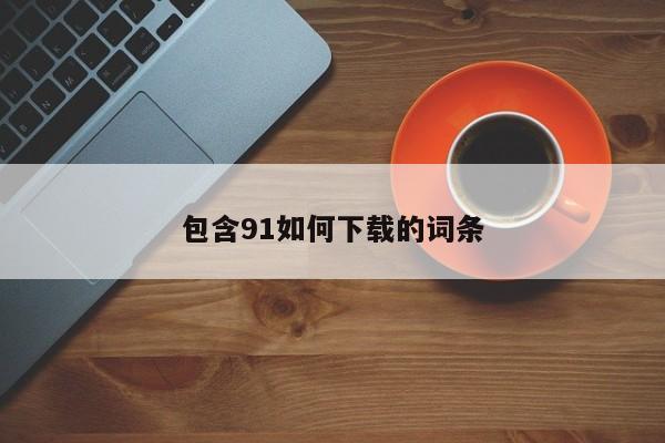 包含91如何下载的词条