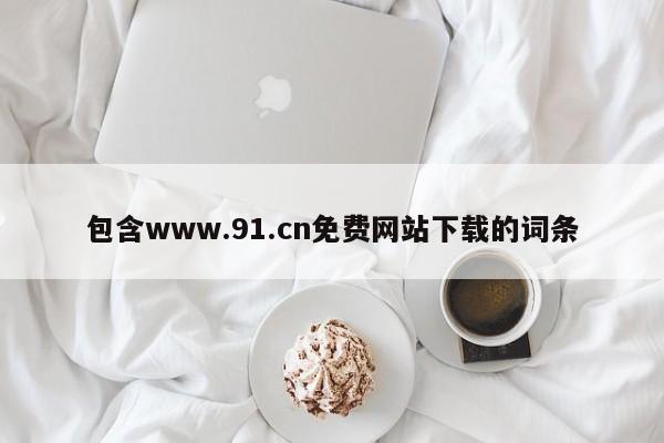 包含www.91.cn免费网站下载的词条