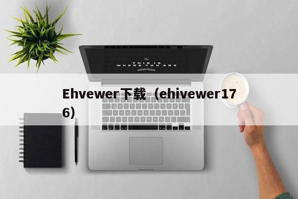 Ehvewer下载(ehivewer176)