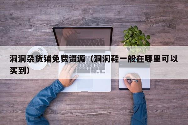 洞洞杂货铺免费资源(洞洞鞋一般在哪里可以买到)