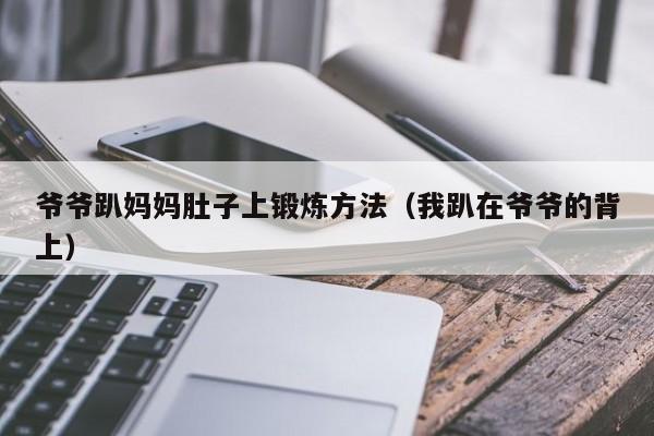 爷爷趴妈妈肚子上锻炼方法(我趴在爷爷的背上)