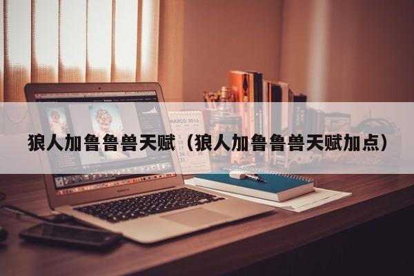 狼人加鲁鲁兽天赋(狼人加鲁鲁兽天赋加点)