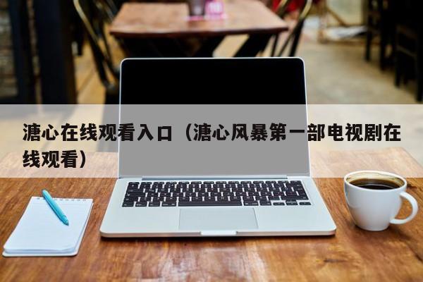 溏心在线观看入口(溏心风暴第一部电视剧在线观看)