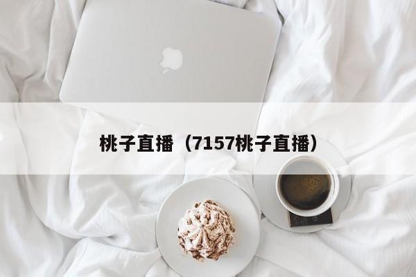 桃子直播（7157桃子直播）