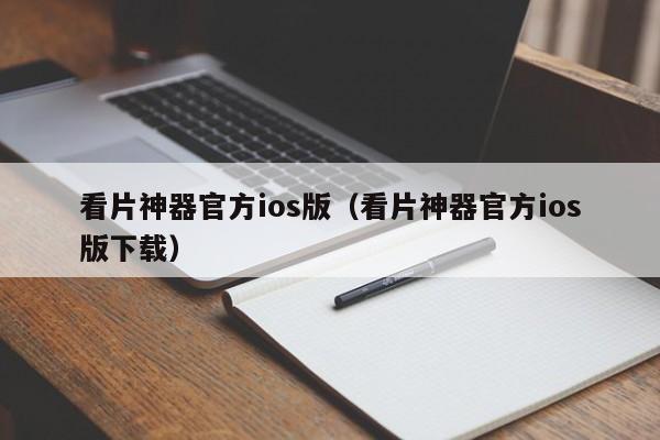 看片神器官方ios版(看片神器官方ios版下载)