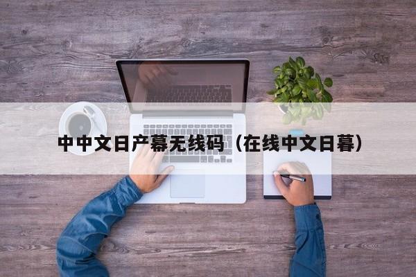 中中文日产幕无线码(在线中文日暮)