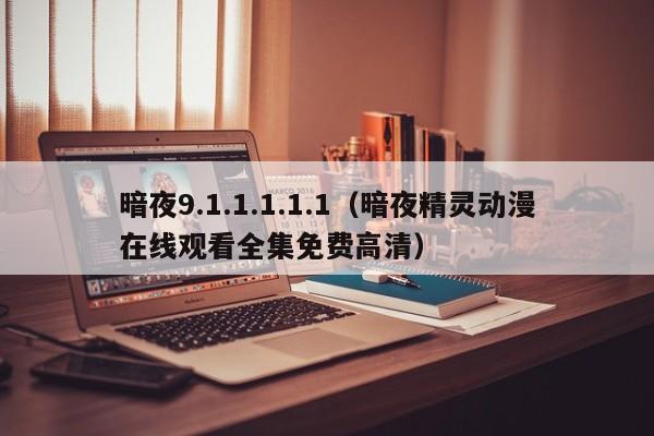 暗夜9.1.1.1.1.1(暗夜精灵动漫在线观看全集免费高清)