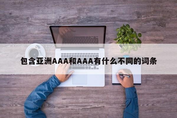 包含亚洲AAA和AAA有什么不同的词条