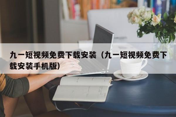 九一短视频免费下载安装(九一短视频免费下载安装手机版)