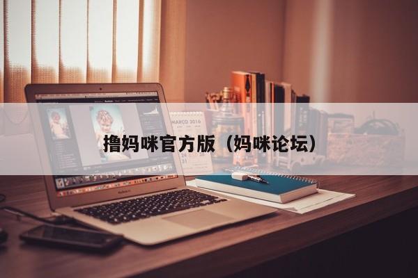 撸妈咪官方版(妈咪论坛)