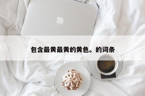 包含最黄最黄的黄色。的词条