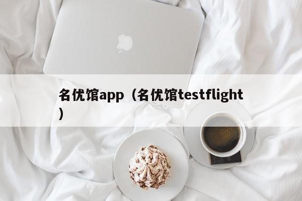 名优馆app(名优馆testflight)